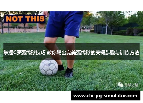 掌握C罗弧线球技巧 教你踢出完美弧线球的关键步骤与训练方法 掌握C罗弧线球技巧 教你踢出完美弧线球的关键步骤与训练方法