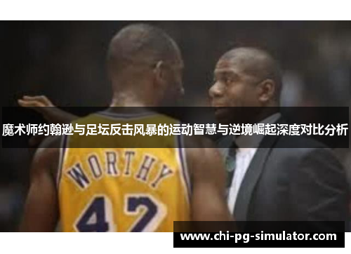 魔术师约翰逊与足坛反击风暴的运动智慧与逆境崛起深度对比分析