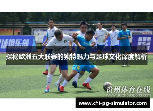 探秘欧洲五大联赛的独特魅力与足球文化深度解析 探秘欧洲五大联赛的独特魅力与足球文化深度解析