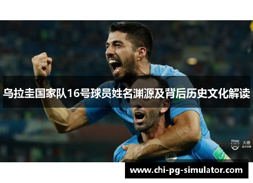 乌拉圭国家队16号球员姓名渊源及背后历史文化解读