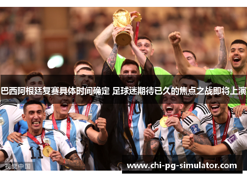 巴西阿根廷复赛具体时间确定 足球迷期待已久的焦点之战即将上演 巴西阿根廷复赛具体时间确定 足球迷期待已久的焦点之战即将上演