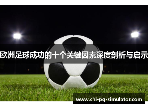 欧洲足球成功的十个关键因素深度剖析与启示
