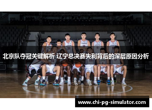 北京队夺冠关键解析 辽宁总决赛失利背后的深层原因分析 北京队夺冠关键解析 辽宁总决赛失利背后的深层原因分析