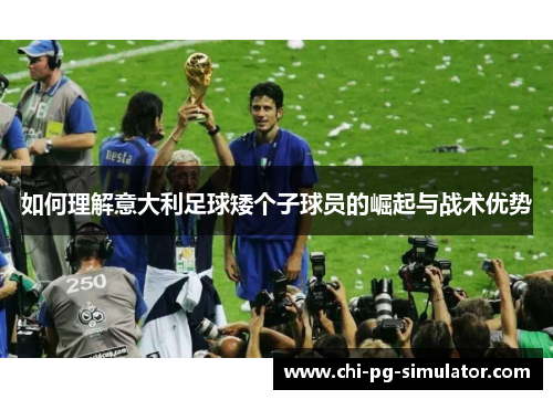 如何理解意大利足球矮个子球员的崛起与战术优势 如何理解意大利足球矮个子球员的崛起与战术优势