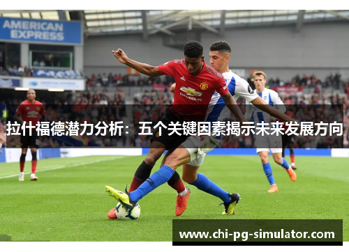 拉什福德潜力分析：五个关键因素揭示未来发展方向