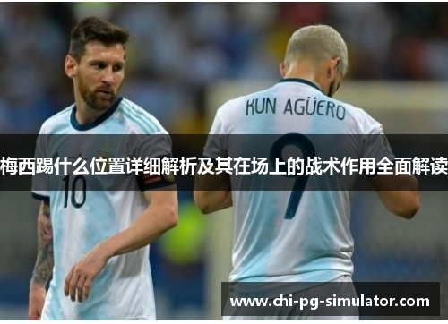 梅西踢什么位置详细解析及其在场上的战术作用全面解读 梅西踢什么位置详细解析及其在场上的战术作用全面解读