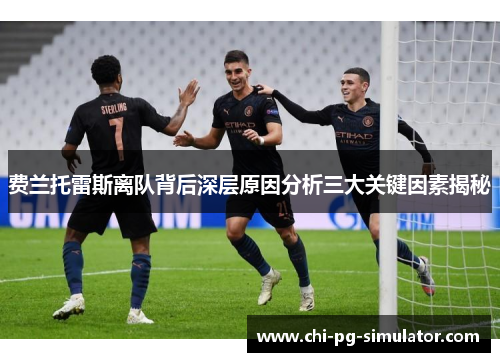费兰托雷斯离队背后深层原因分析三大关键因素揭秘 费兰托雷斯离队背后深层原因分析三大关键因素揭秘