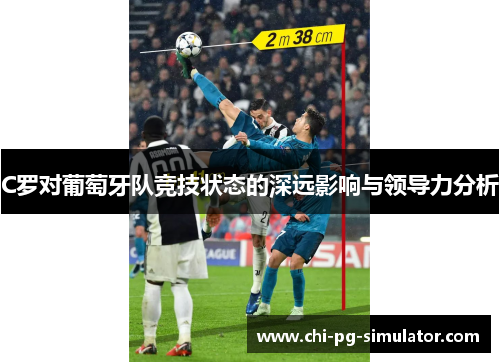 C罗对葡萄牙队竞技状态的深远影响与领导力分析 C罗对葡萄牙队竞技状态的深远影响与领导力分析