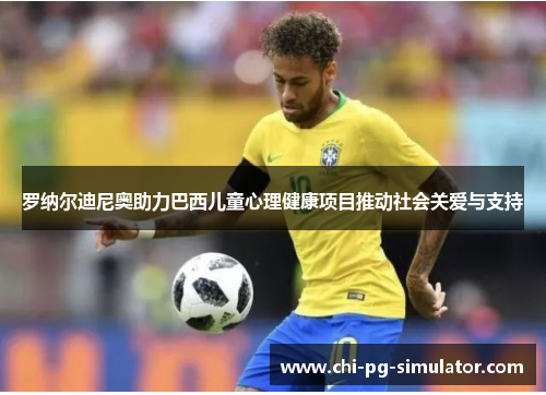 罗纳尔迪尼奥助力巴西儿童心理健康项目推动社会关爱与支持 罗纳尔迪尼奥助力巴西儿童心理健康项目推动社会关爱与支持