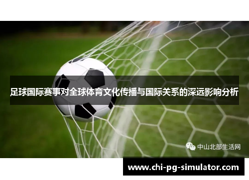 足球国际赛事对全球体育文化传播与国际关系的深远影响分析