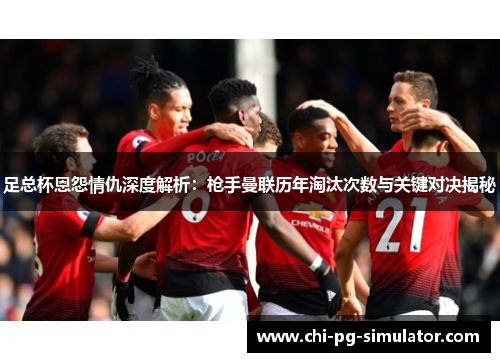 足总杯恩怨情仇深度解析:枪手曼联历年淘汰次数与关键对决揭秘 足总杯恩怨情仇深度解析:枪手曼联历年淘汰次数与关键对决揭秘