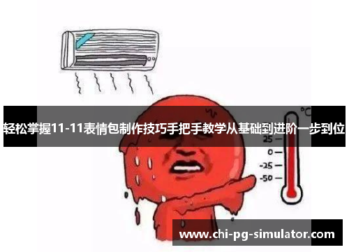 轻松掌握11-11表情包制作技巧手把手教学从基础到进阶一步到位 轻松掌握11-11表情包制作技巧手把手教学从基础到进阶一步到位