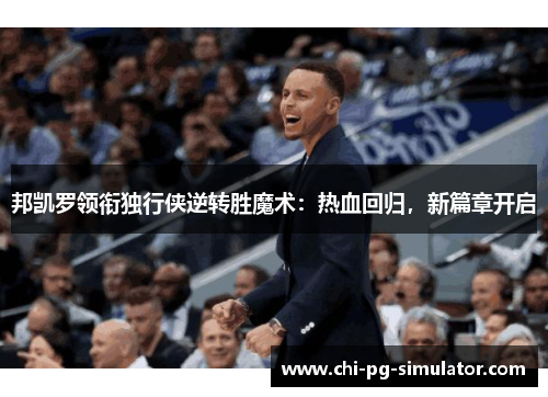 邦凯罗领衔独行侠逆转胜魔术:热血回归,新篇章开启 邦凯罗领衔独行侠逆转胜魔术:热血回归,新篇章开启