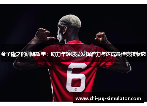 金子隆之的训练哲学:助力年轻球员发挥潜力与达成最佳竞技状态 金子隆之的训练哲学:助力年轻球员发挥潜力与达成最佳竞技状态