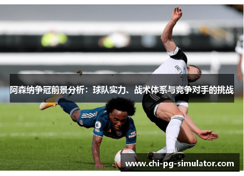 阿森纳争冠前景分析：球队实力、战术体系与竞争对手的挑战