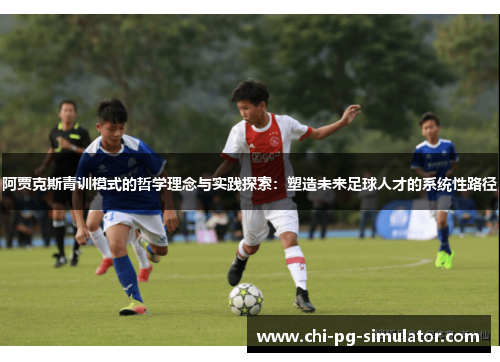 阿贾克斯青训模式的哲学理念与实践探索:塑造未来足球人才的系统性路径 阿贾克斯青训模式的哲学理念与实践探索:塑造未来足球人才的系统性路径