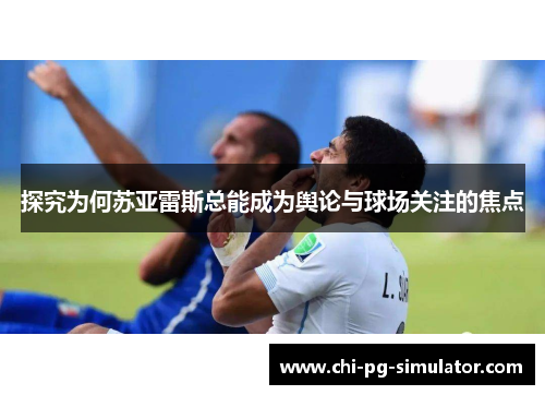 探究为何苏亚雷斯总能成为舆论与球场关注的焦点 探究为何苏亚雷斯总能成为舆论与球场关注的焦点