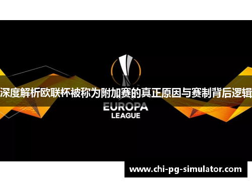 深度解析欧联杯被称为附加赛的真正原因与赛制背后逻辑