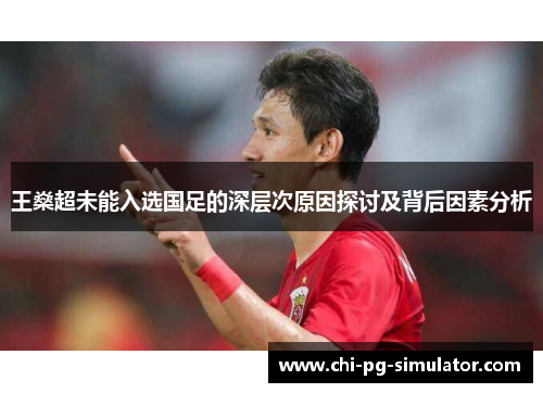 王燊超未能入选国足的深层次原因探讨及背后因素分析 王燊超未能入选国足的深层次原因探讨及背后因素分析