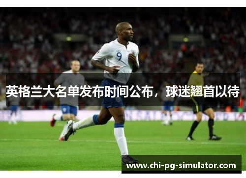 英格兰大名单发布时间公布，球迷翘首以待