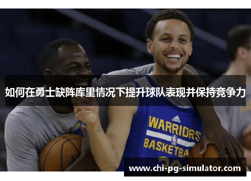 如何在勇士缺阵库里情况下提升球队表现并保持竞争力