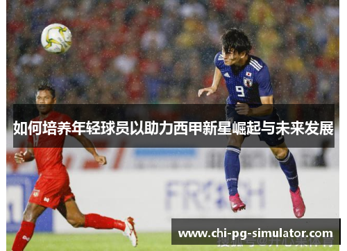 如何培养年轻球员以助力西甲新星崛起与未来发展