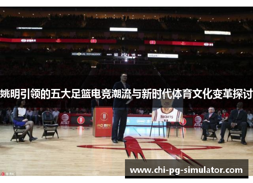姚明引领的五大足篮电竞潮流与新时代体育文化变革探讨