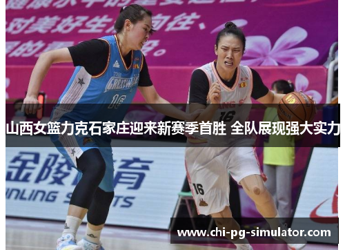 山西女篮力克石家庄迎来新赛季首胜 全队展现强大实力