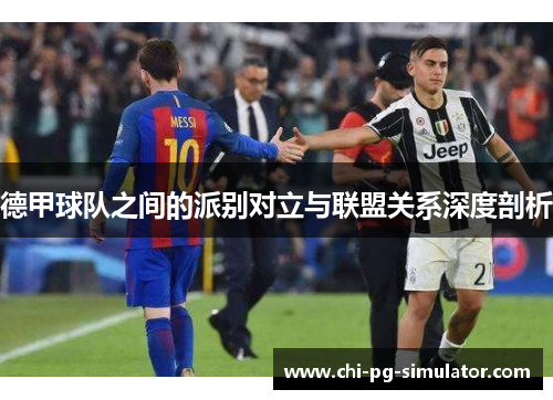 德甲球队之间的派别对立与联盟关系深度剖析 德甲球队之间的派别对立与联盟关系深度剖析
