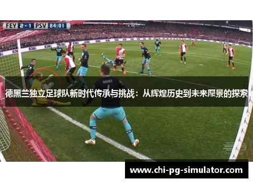 德黑兰独立足球队新时代传承与挑战：从辉煌历史到未来愿景的探索