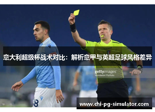 意大利超级杯战术对比:解析意甲与英超足球风格差异 意大利超级杯战术对比:解析意甲与英超足球风格差异
