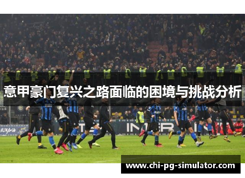 意甲豪门复兴之路面临的困境与挑战分析