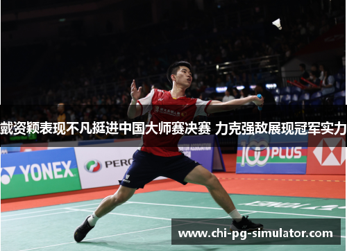 戴资颖表现不凡挺进中国大师赛决赛 力克强敌展现冠军实力