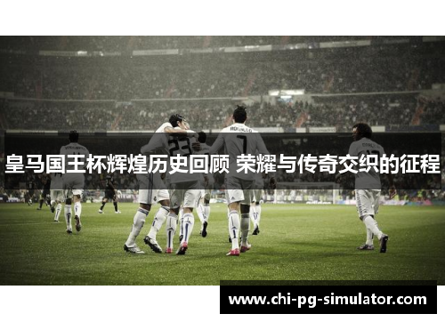 皇马国王杯辉煌历史回顾 荣耀与传奇交织的征程