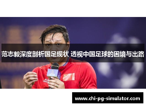 范志毅深度剖析国足现状 透视中国足球的困境与出路