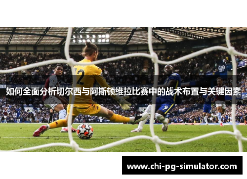 如何全面分析切尔西与阿斯顿维拉比赛中的战术布置与关键因素