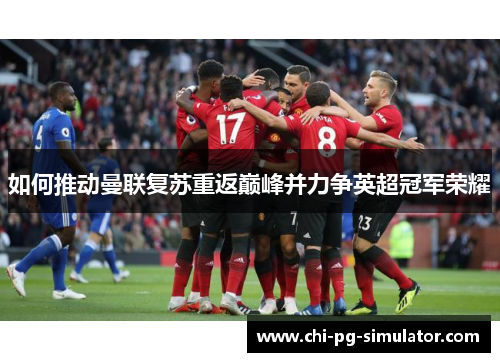 如何推动曼联复苏重返巅峰并力争英超冠军荣耀