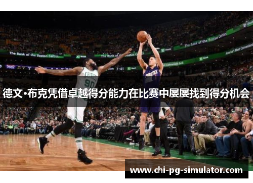 德文·布克凭借卓越得分能力在比赛中屡屡找到得分机会