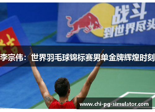 李宗伟:世界羽毛球锦标赛男单金牌辉煌时刻 李宗伟:世界羽毛球锦标赛男单金牌辉煌时刻