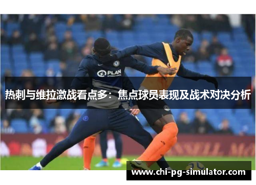 热刺与维拉激战看点多：焦点球员表现及战术对决分析