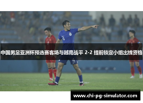 中国男足亚洲杯预选赛客场与越南战平 2-2 提前锁定小组出线资格