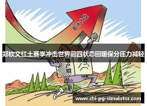 郑钦文红土赛季冲击世界前四状态回暖保分压力减轻 郑钦文红土赛季冲击世界前四状态回暖保分压力减轻