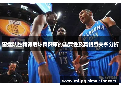 雷霆队胜利背后球员健康的重要性及其相互关系分析 雷霆队胜利背后球员健康的重要性及其相互关系分析