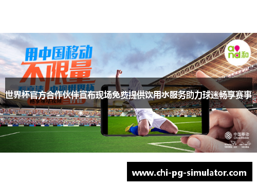 世界杯官方合作伙伴宣布现场免费提供饮用水服务助力球迷畅享赛事 世界杯官方合作伙伴宣布现场免费提供饮用水服务助力球迷畅享赛事