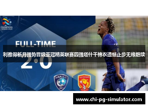 利雅得新月强势晋级亚冠精英联赛四强塔什干棉农遗憾止步无缘继续 利雅得新月强势晋级亚冠精英联赛四强塔什干棉农遗憾止步无缘继续