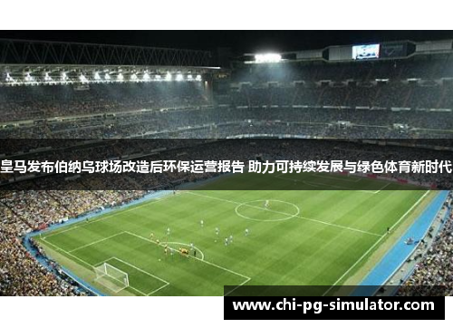 皇马发布伯纳乌球场改造后环保运营报告 助力可持续发展与绿色体育新时代 皇马发布伯纳乌球场改造后环保运营报告 助力可持续发展与绿色体育新时代