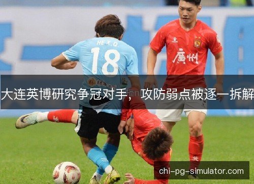 大连英博研究争冠对手，攻防弱点被逐一拆解
