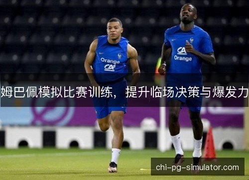 姆巴佩模拟比赛训练,提升临场决策与爆发力 姆巴佩模拟比赛训练,提升临场决策与爆发力