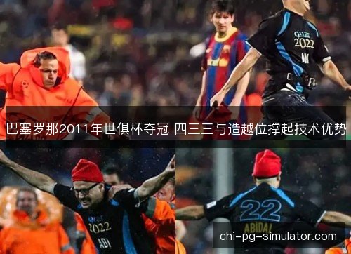 巴塞罗那2011年世俱杯夺冠 四三三与造越位撑起技术优势